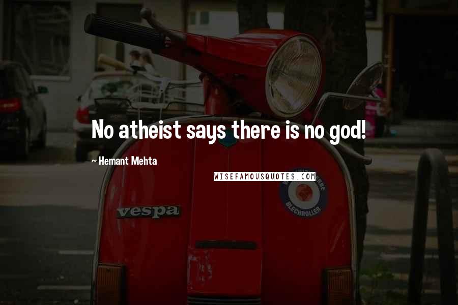 Hemant Mehta Quotes: No atheist says there is no god!