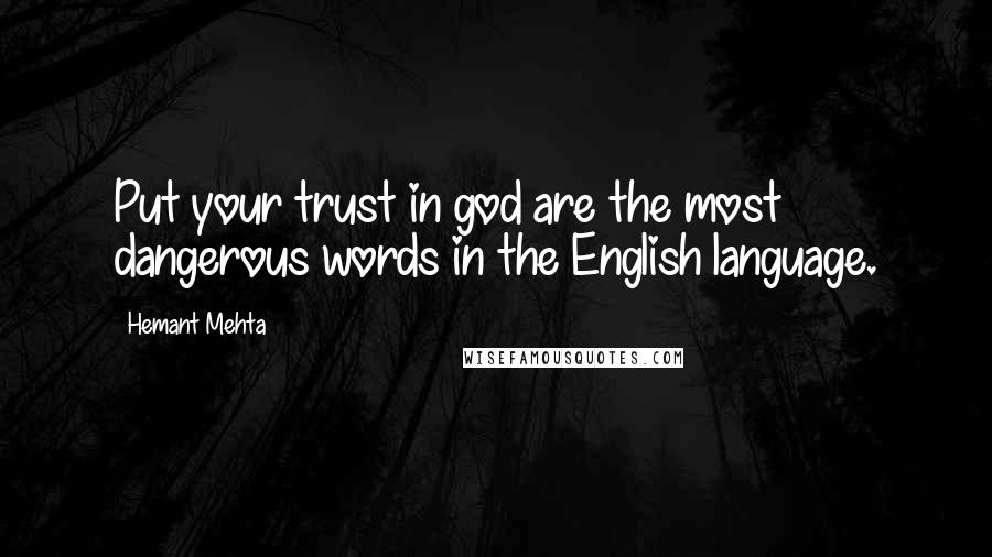 Hemant Mehta Quotes: Put your trust in god are the most dangerous words in the English language.