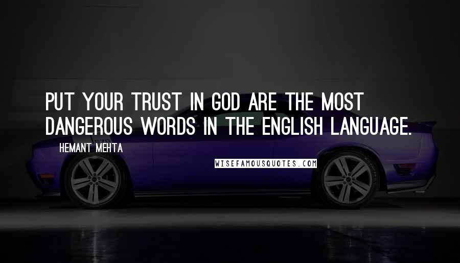 Hemant Mehta Quotes: Put your trust in god are the most dangerous words in the English language.