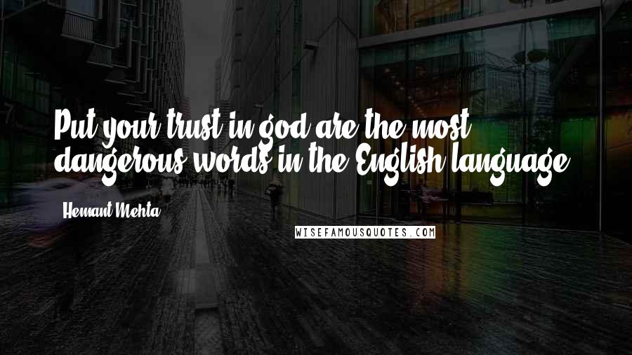 Hemant Mehta Quotes: Put your trust in god are the most dangerous words in the English language.