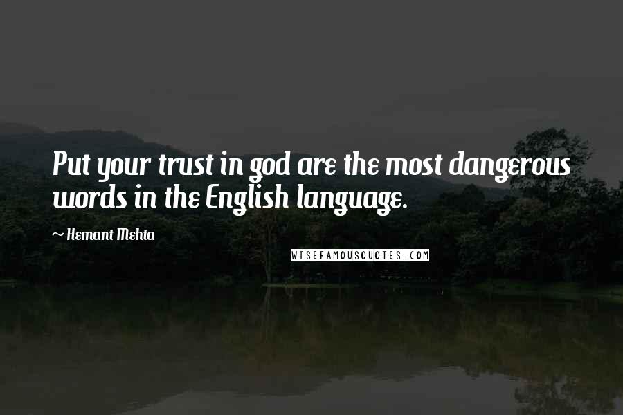 Hemant Mehta Quotes: Put your trust in god are the most dangerous words in the English language.