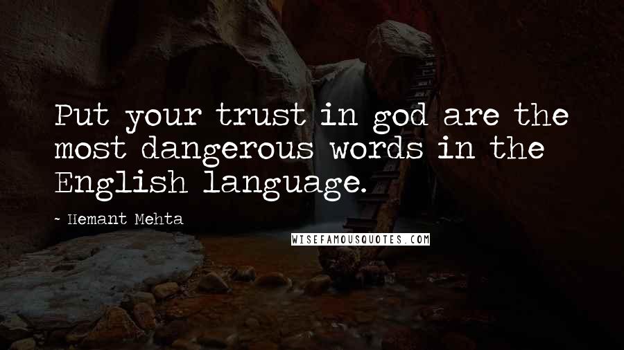 Hemant Mehta Quotes: Put your trust in god are the most dangerous words in the English language.