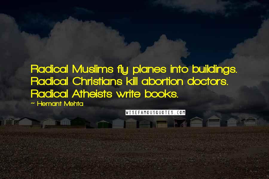 Hemant Mehta Quotes: Radical Muslims fly planes into buildings. Radical Christians kill abortion doctors. Radical Atheists write books.