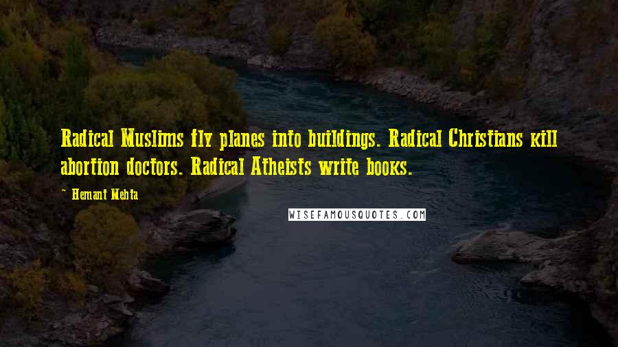 Hemant Mehta Quotes: Radical Muslims fly planes into buildings. Radical Christians kill abortion doctors. Radical Atheists write books.