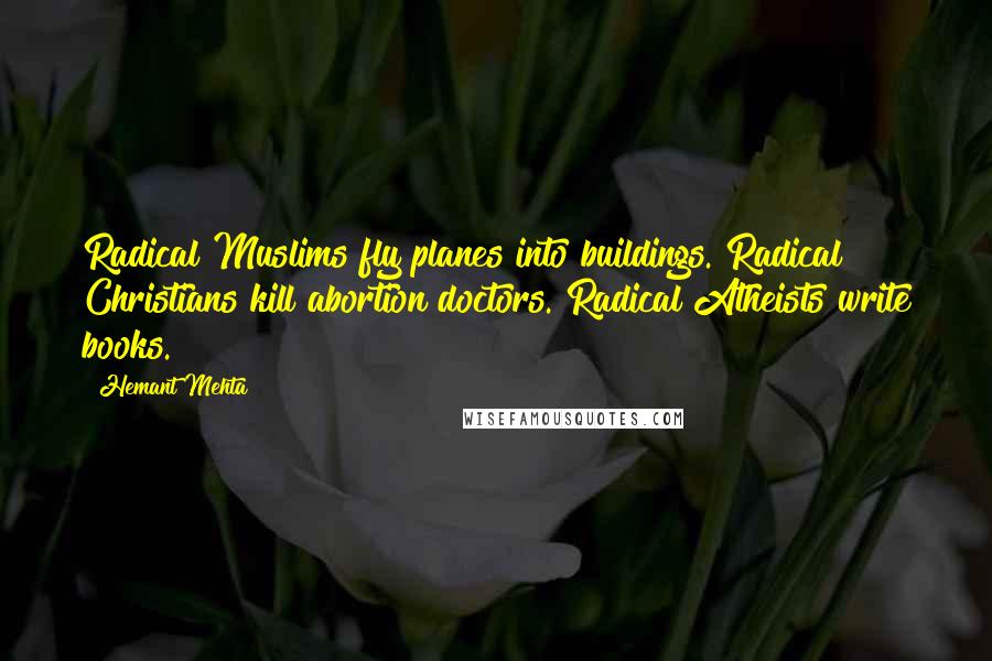 Hemant Mehta Quotes: Radical Muslims fly planes into buildings. Radical Christians kill abortion doctors. Radical Atheists write books.