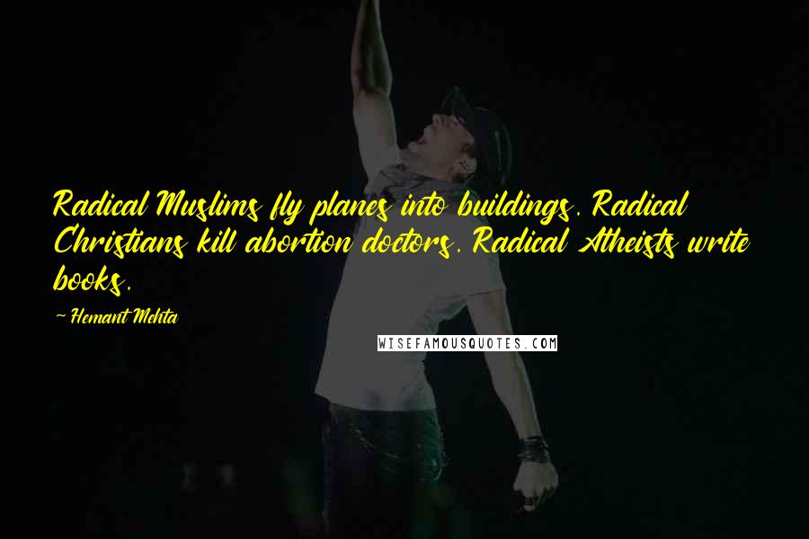 Hemant Mehta Quotes: Radical Muslims fly planes into buildings. Radical Christians kill abortion doctors. Radical Atheists write books.