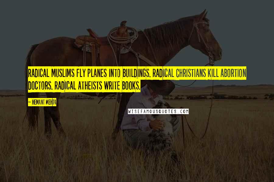 Hemant Mehta Quotes: Radical Muslims fly planes into buildings. Radical Christians kill abortion doctors. Radical Atheists write books.