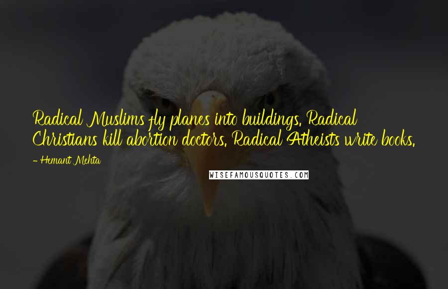 Hemant Mehta Quotes: Radical Muslims fly planes into buildings. Radical Christians kill abortion doctors. Radical Atheists write books.