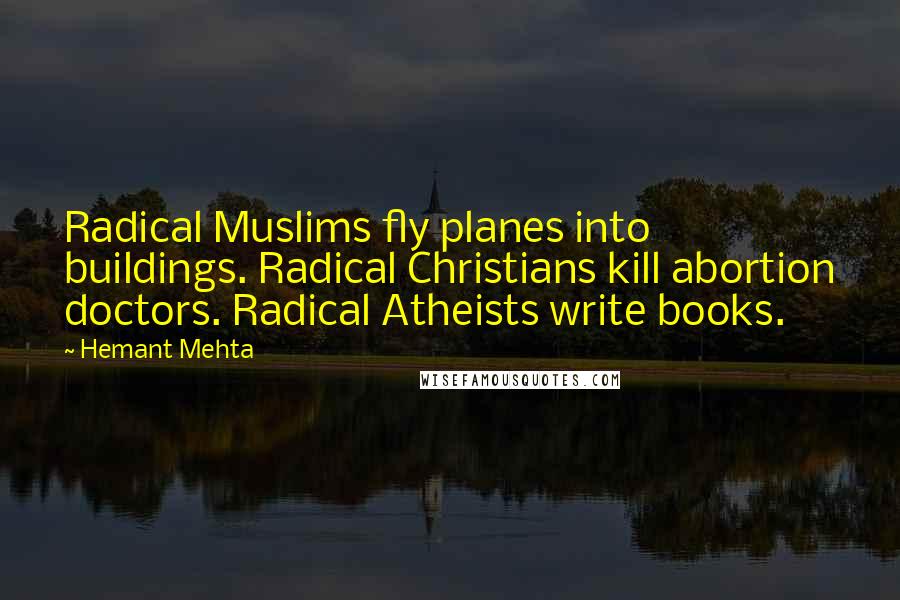 Hemant Mehta Quotes: Radical Muslims fly planes into buildings. Radical Christians kill abortion doctors. Radical Atheists write books.