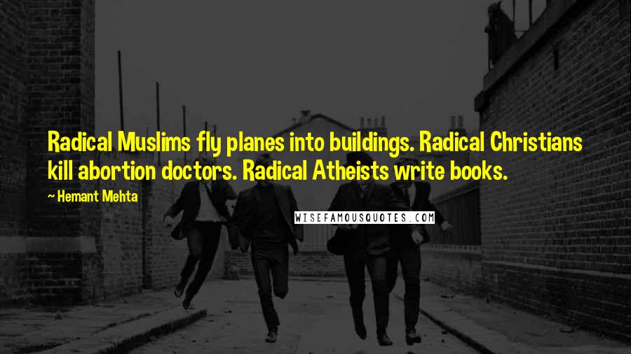 Hemant Mehta Quotes: Radical Muslims fly planes into buildings. Radical Christians kill abortion doctors. Radical Atheists write books.