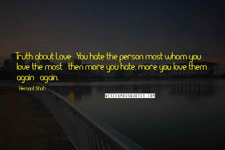 Hemant Shah Quotes: Truth about Love : You hate the person most whom you love the most & then more you hate, more you love them again & again.