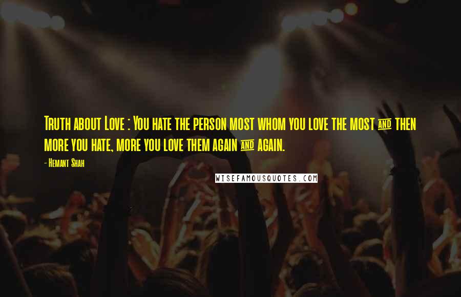 Hemant Shah Quotes: Truth about Love : You hate the person most whom you love the most & then more you hate, more you love them again & again.