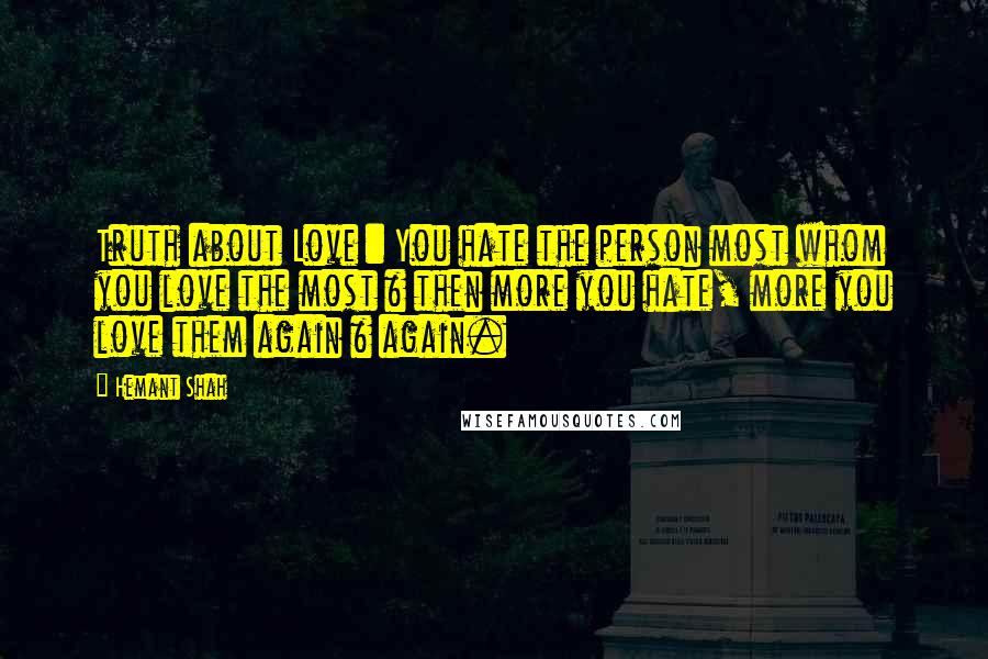 Hemant Shah Quotes: Truth about Love : You hate the person most whom you love the most & then more you hate, more you love them again & again.