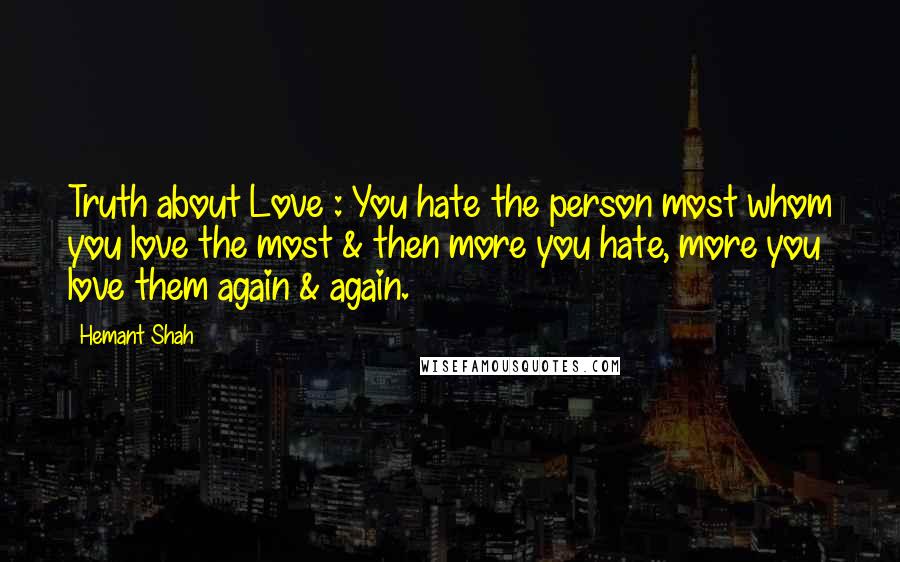 Hemant Shah Quotes: Truth about Love : You hate the person most whom you love the most & then more you hate, more you love them again & again.