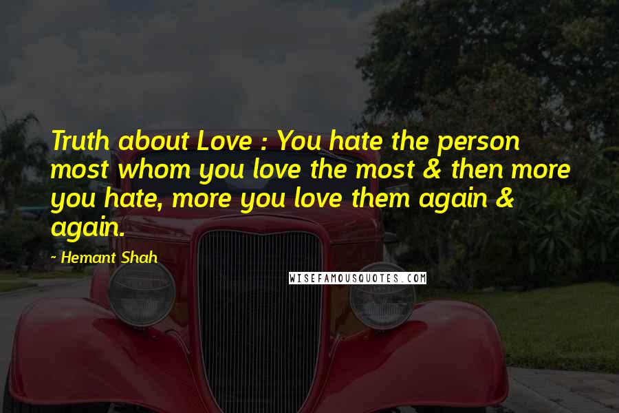 Hemant Shah Quotes: Truth about Love : You hate the person most whom you love the most & then more you hate, more you love them again & again.