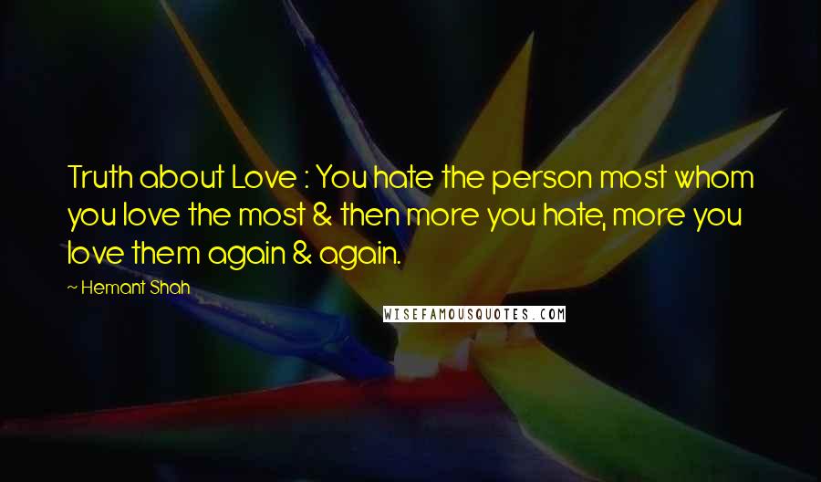 Hemant Shah Quotes: Truth about Love : You hate the person most whom you love the most & then more you hate, more you love them again & again.