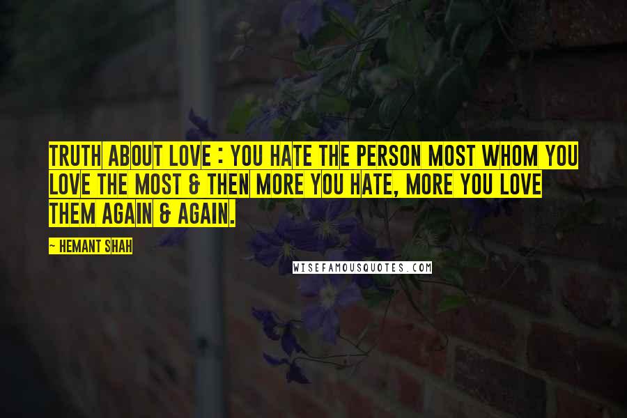 Hemant Shah Quotes: Truth about Love : You hate the person most whom you love the most & then more you hate, more you love them again & again.