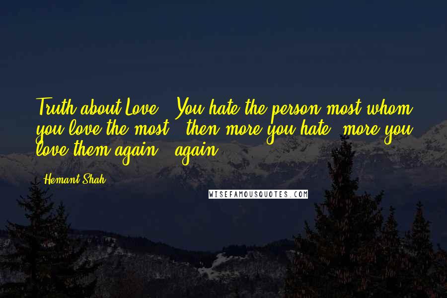 Hemant Shah Quotes: Truth about Love : You hate the person most whom you love the most & then more you hate, more you love them again & again.
