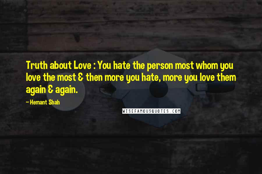 Hemant Shah Quotes: Truth about Love : You hate the person most whom you love the most & then more you hate, more you love them again & again.