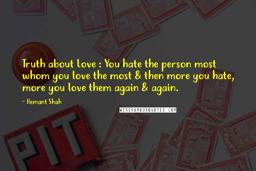 Hemant Shah Quotes: Truth about Love : You hate the person most whom you love the most & then more you hate, more you love them again & again.