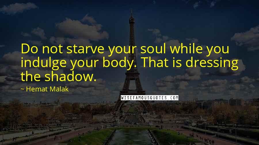 Hemat Malak Quotes: Do not starve your soul while you indulge your body. That is dressing the shadow.