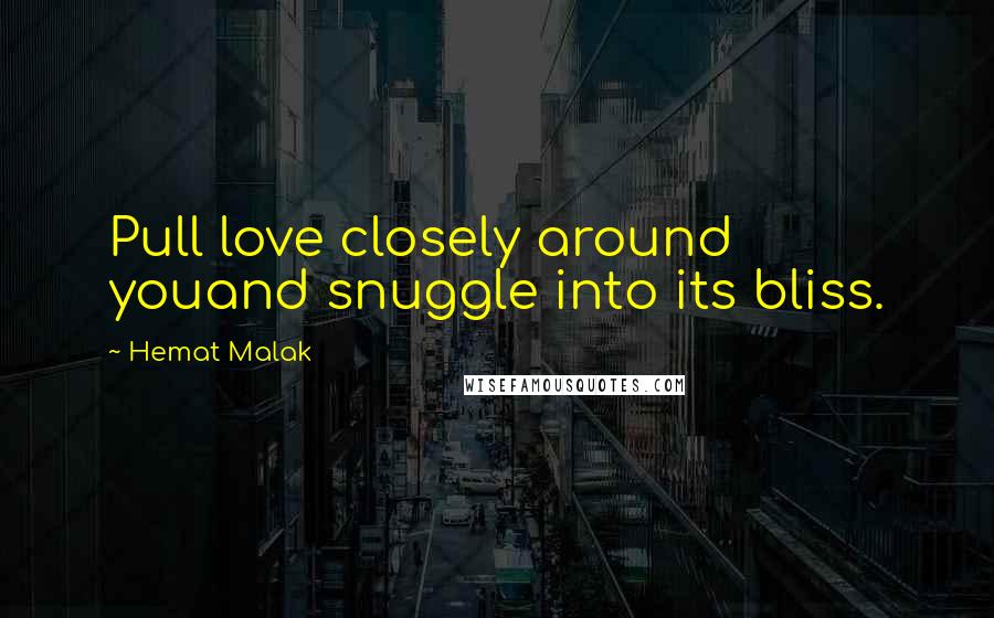 Hemat Malak Quotes: Pull love closely around youand snuggle into its bliss.