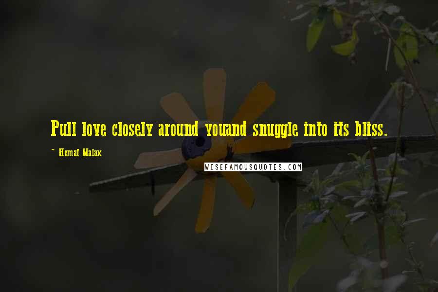 Hemat Malak Quotes: Pull love closely around youand snuggle into its bliss.