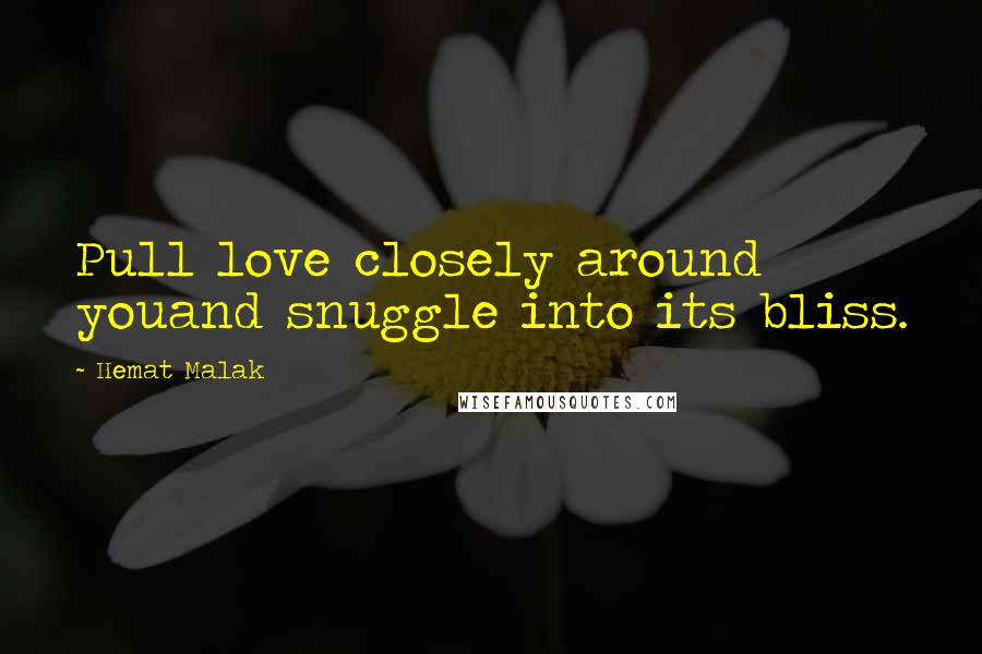 Hemat Malak Quotes: Pull love closely around youand snuggle into its bliss.