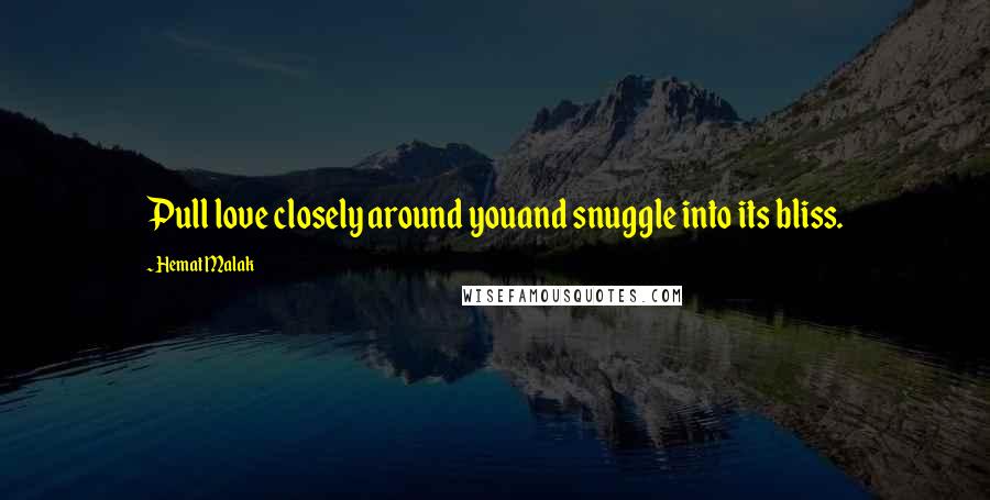 Hemat Malak Quotes: Pull love closely around youand snuggle into its bliss.