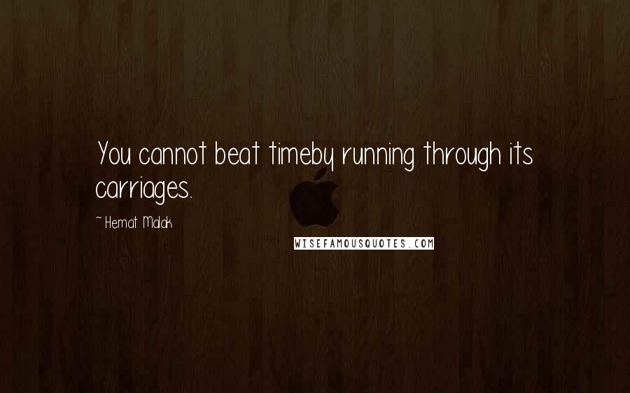 Hemat Malak Quotes: You cannot beat timeby running through its carriages.