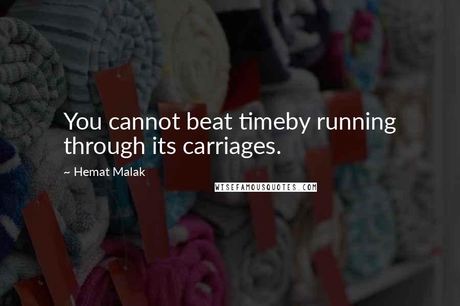 Hemat Malak Quotes: You cannot beat timeby running through its carriages.