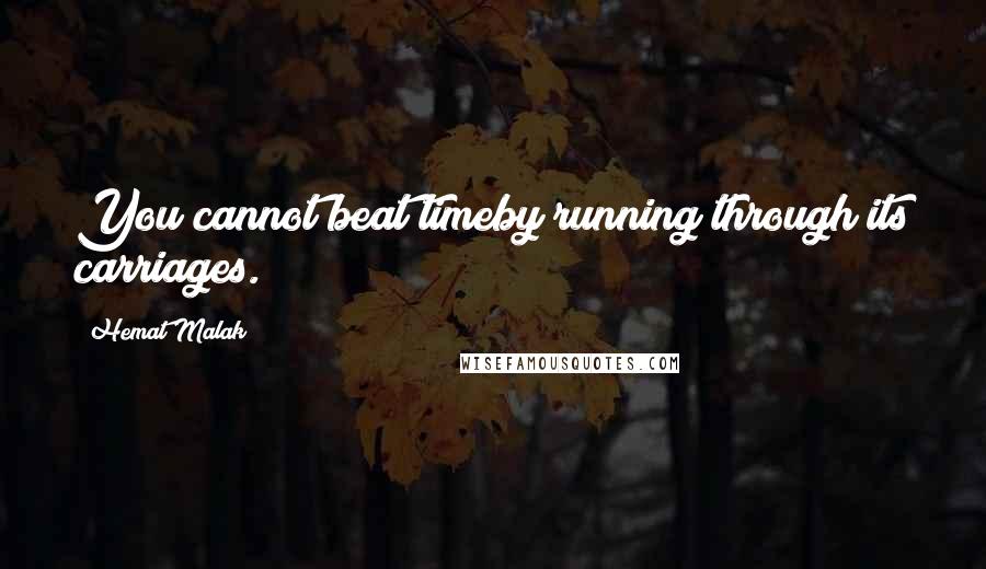 Hemat Malak Quotes: You cannot beat timeby running through its carriages.
