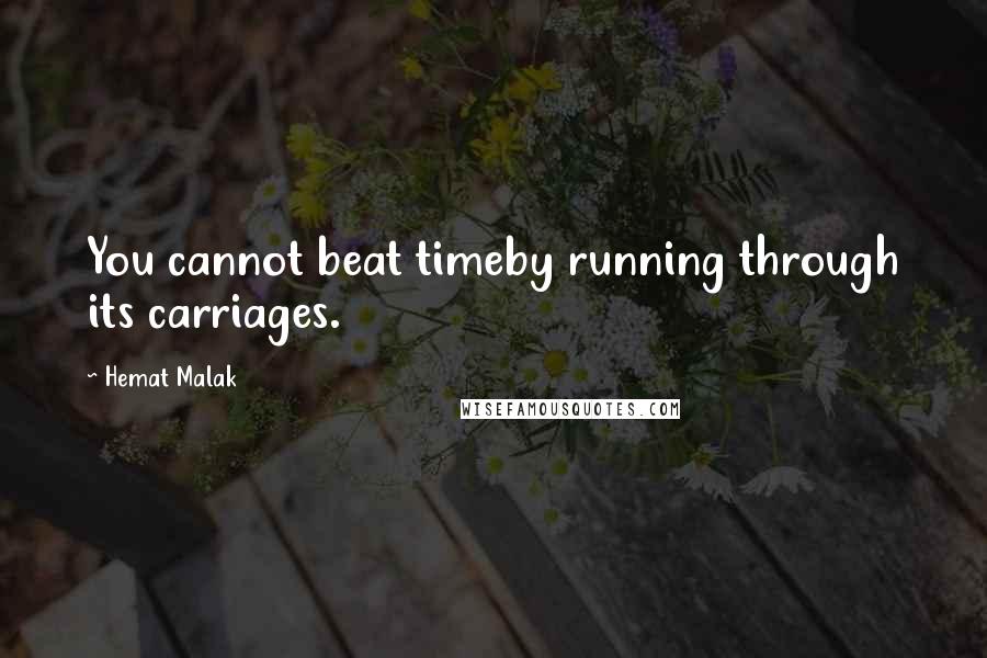 Hemat Malak Quotes: You cannot beat timeby running through its carriages.
