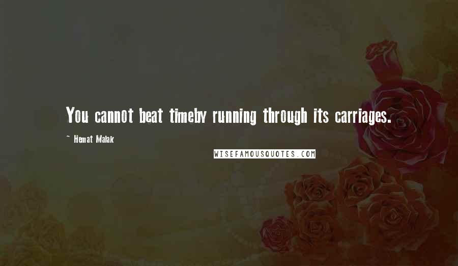 Hemat Malak Quotes: You cannot beat timeby running through its carriages.