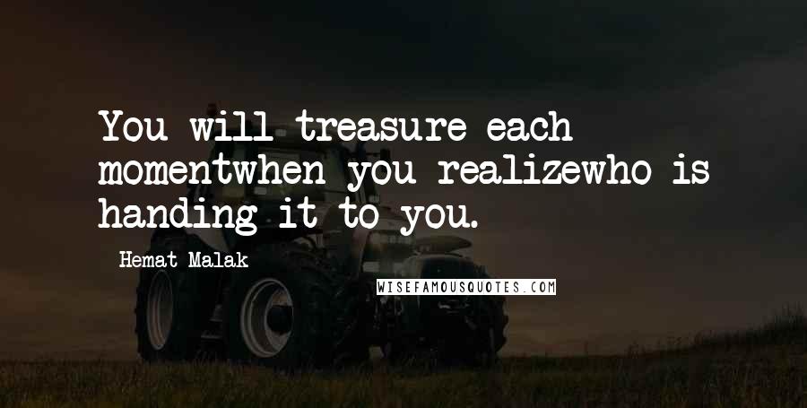 Hemat Malak Quotes: You will treasure each momentwhen you realizewho is handing it to you.