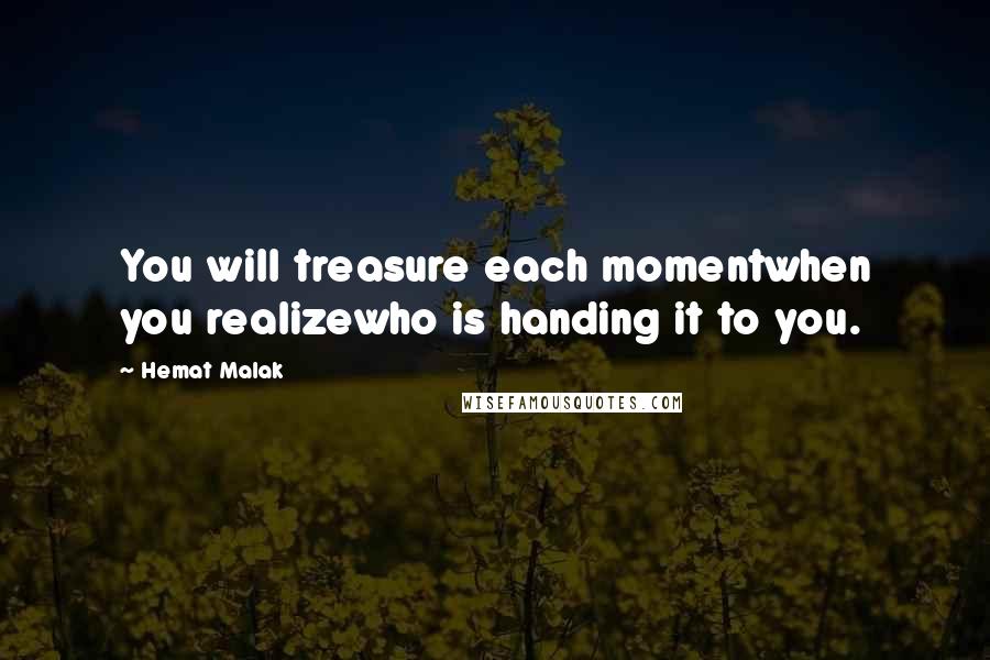 Hemat Malak Quotes: You will treasure each momentwhen you realizewho is handing it to you.