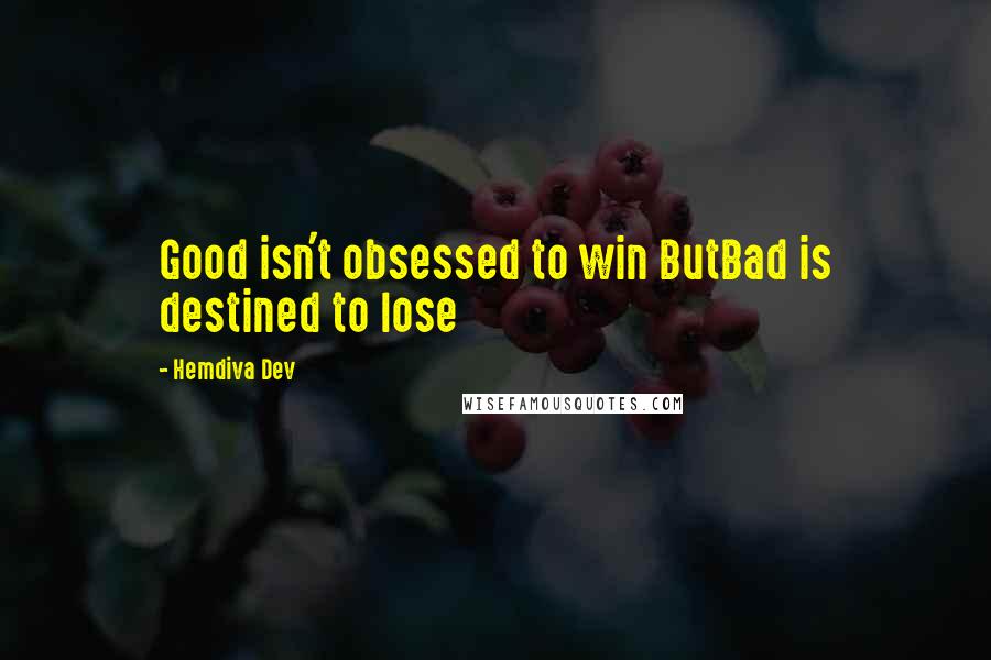 Hemdiva Dev Quotes: Good isn't obsessed to win ButBad is destined to lose