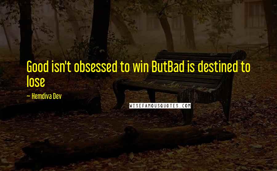 Hemdiva Dev Quotes: Good isn't obsessed to win ButBad is destined to lose