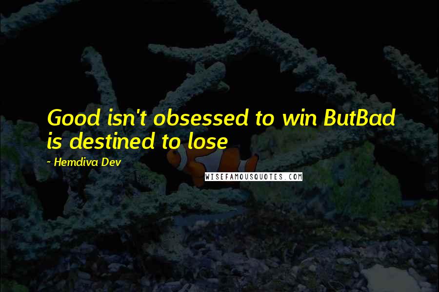 Hemdiva Dev Quotes: Good isn't obsessed to win ButBad is destined to lose