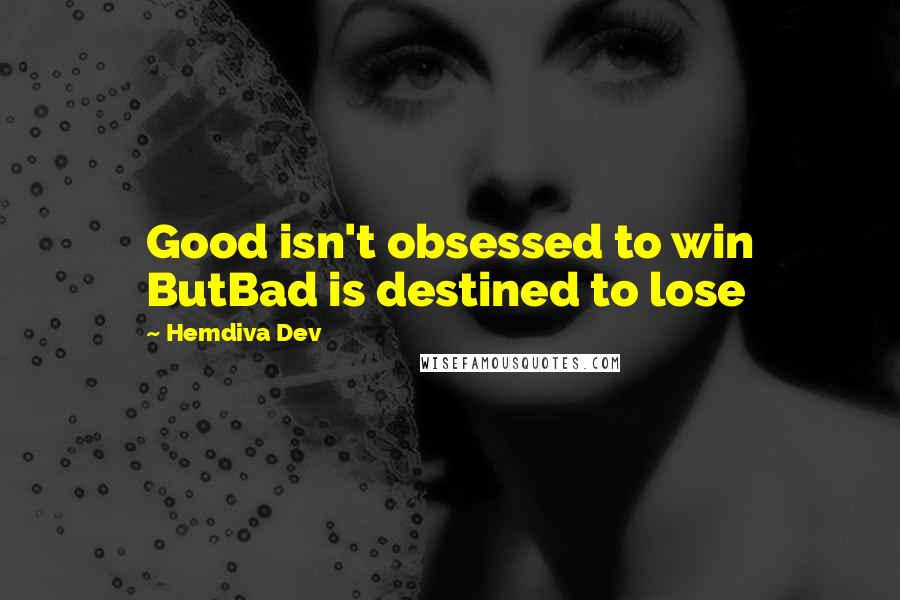 Hemdiva Dev Quotes: Good isn't obsessed to win ButBad is destined to lose