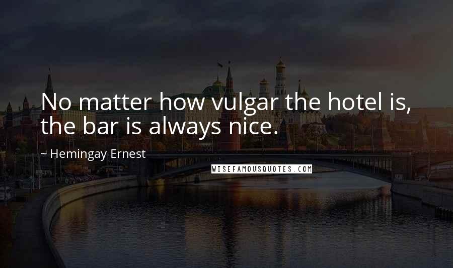 Hemingay Ernest Quotes: No matter how vulgar the hotel is, the bar is always nice.