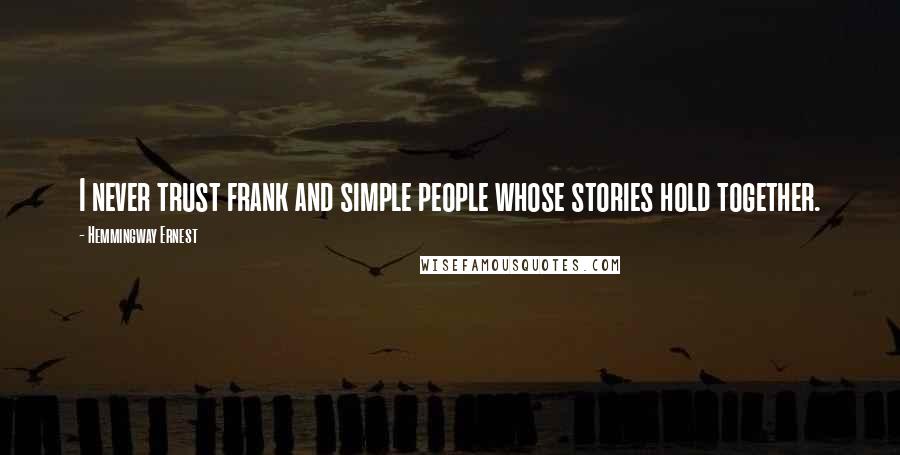 Hemmingway Ernest Quotes: I never trust frank and simple people whose stories hold together.