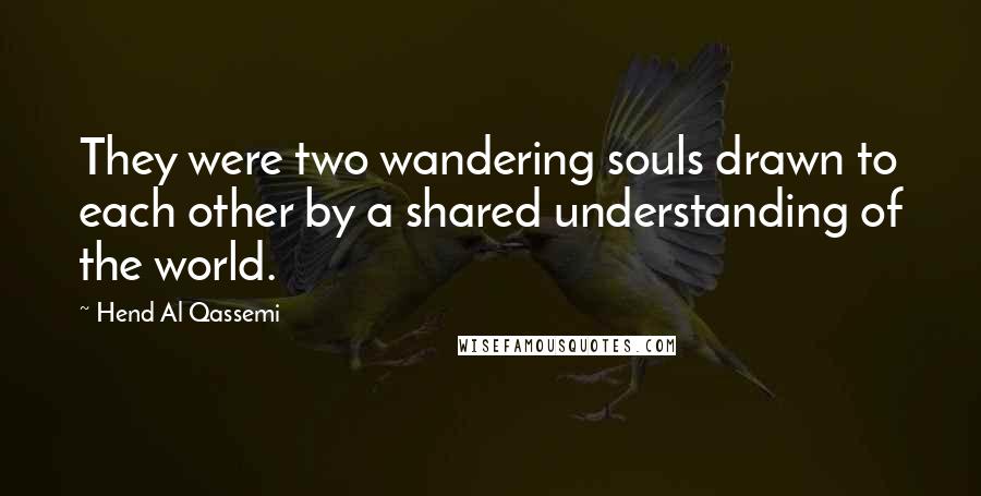 Hend Al Qassemi Quotes: They were two wandering souls drawn to each other by a shared understanding of the world.