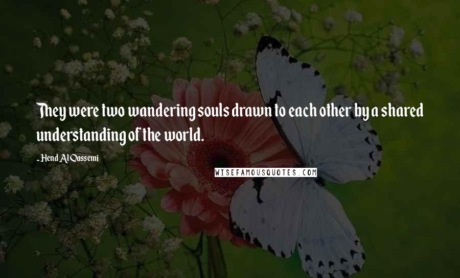 Hend Al Qassemi Quotes: They were two wandering souls drawn to each other by a shared understanding of the world.