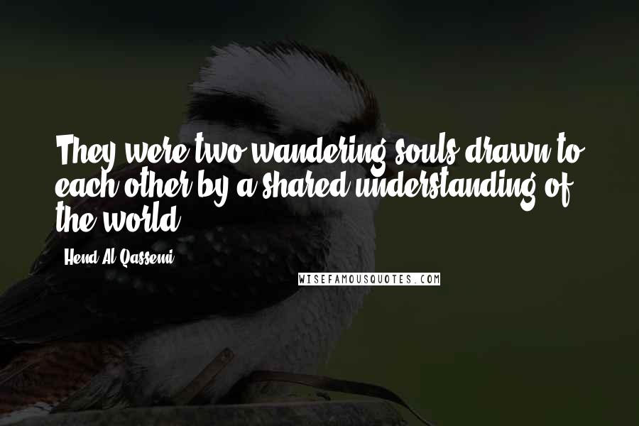 Hend Al Qassemi Quotes: They were two wandering souls drawn to each other by a shared understanding of the world.