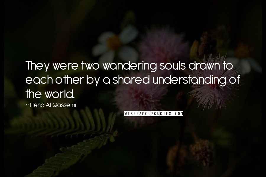 Hend Al Qassemi Quotes: They were two wandering souls drawn to each other by a shared understanding of the world.