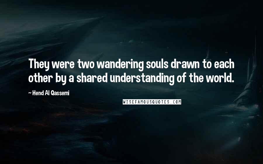 Hend Al Qassemi Quotes: They were two wandering souls drawn to each other by a shared understanding of the world.