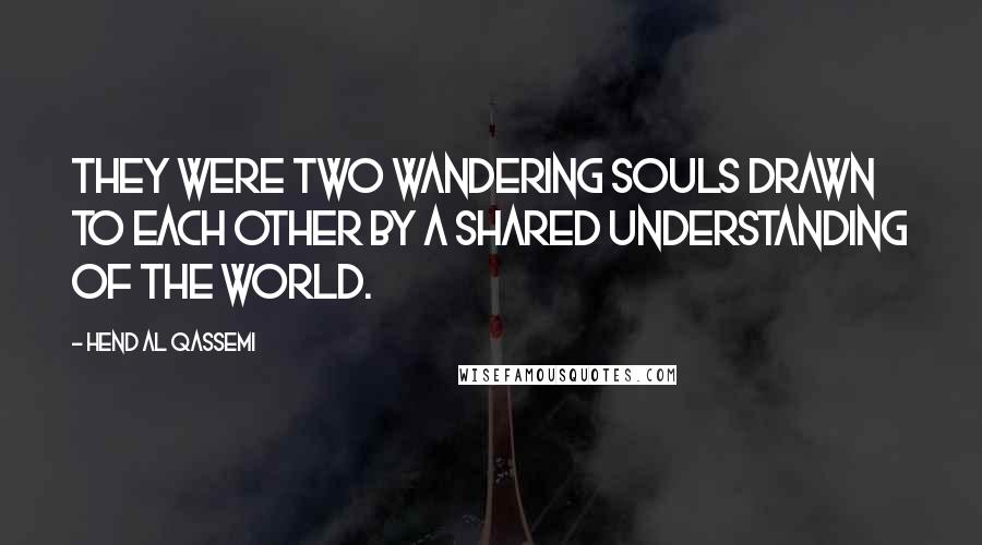 Hend Al Qassemi Quotes: They were two wandering souls drawn to each other by a shared understanding of the world.