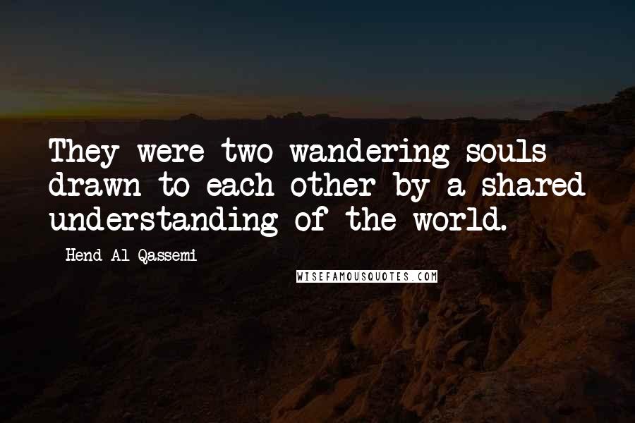 Hend Al Qassemi Quotes: They were two wandering souls drawn to each other by a shared understanding of the world.