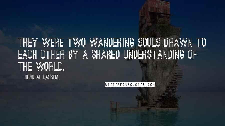 Hend Al Qassemi Quotes: They were two wandering souls drawn to each other by a shared understanding of the world.